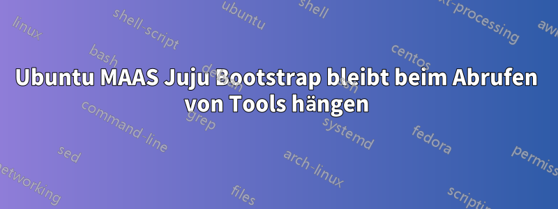 Ubuntu MAAS Juju Bootstrap bleibt beim Abrufen von Tools hängen