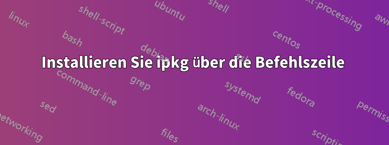 Installieren Sie ipkg über die Befehlszeile