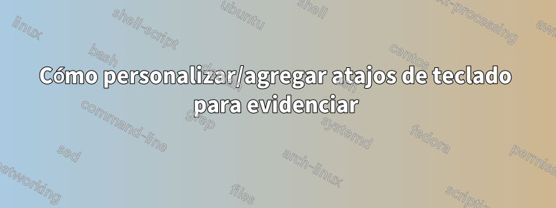 Cómo personalizar/agregar atajos de teclado para evidenciar