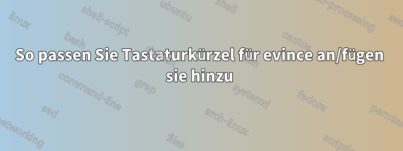 So passen Sie Tastaturkürzel für evince an/fügen sie hinzu