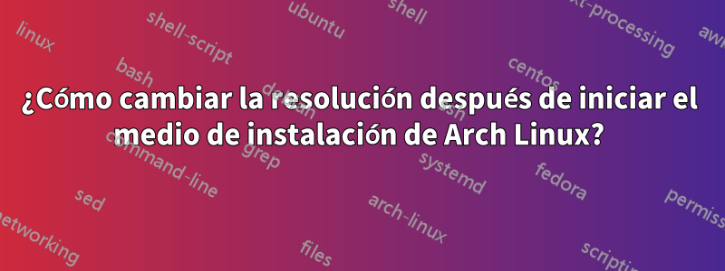 ¿Cómo cambiar la resolución después de iniciar el medio de instalación de Arch Linux?