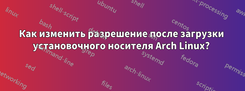 Как изменить разрешение после загрузки установочного носителя Arch Linux?