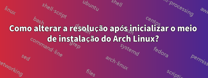 Como alterar a resolução após inicializar o meio de instalação do Arch Linux?