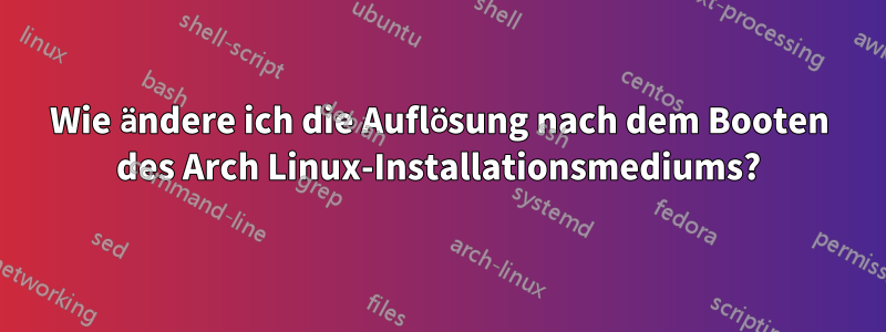 Wie ändere ich die Auflösung nach dem Booten des Arch Linux-Installationsmediums?