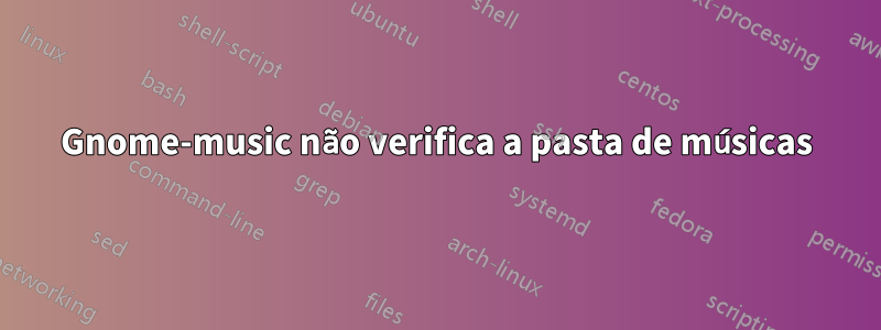 Gnome-music não verifica a pasta de músicas