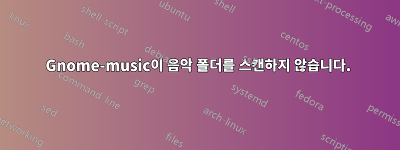 Gnome-music이 음악 폴더를 스캔하지 않습니다.