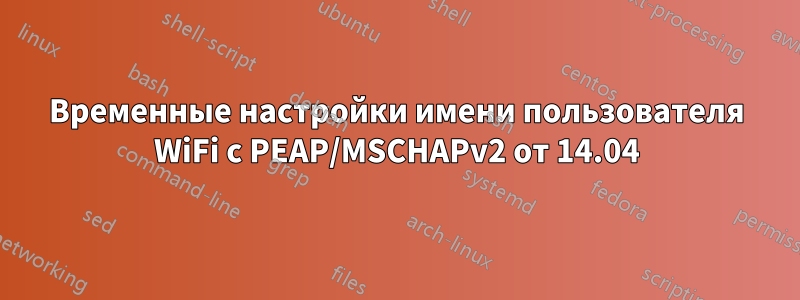 Временные настройки имени пользователя WiFi с PEAP/MSCHAPv2 от 14.04