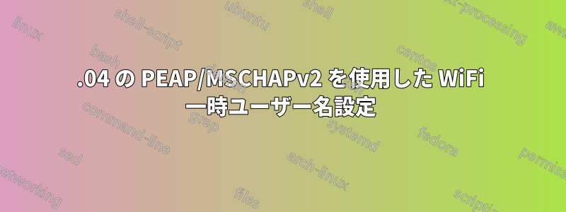 14.04 の PEAP/MSCHAPv2 を使用した WiFi 一時ユーザー名設定