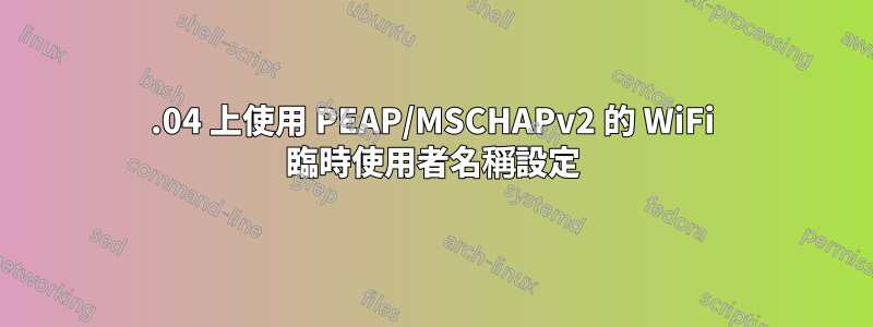 14.04 上使用 PEAP/MSCHAPv2 的 WiFi 臨時使用者名稱設定