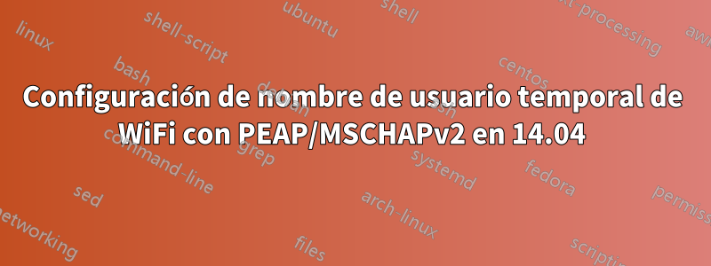 Configuración de nombre de usuario temporal de WiFi con PEAP/MSCHAPv2 en 14.04