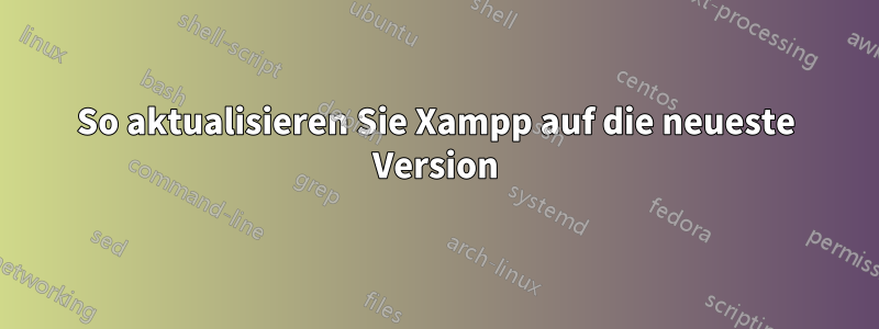 So aktualisieren Sie Xampp auf die neueste Version