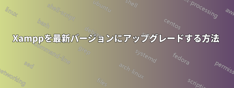 Xamppを最新バージョンにアップグレードする方法