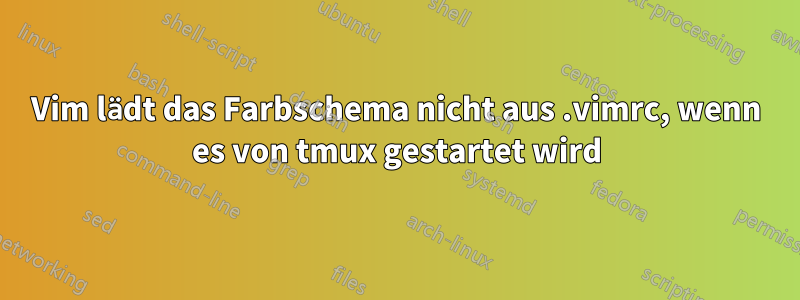 Vim lädt das Farbschema nicht aus .vimrc, wenn es von tmux gestartet wird