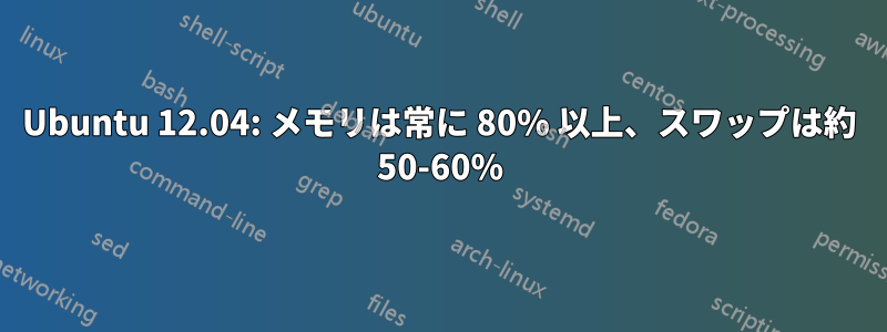 Ubuntu 12.04: メモリは常に 80% 以上、スワップは約 50-60%