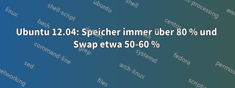 Ubuntu 12.04: Speicher immer über 80 % und Swap etwa 50-60 %