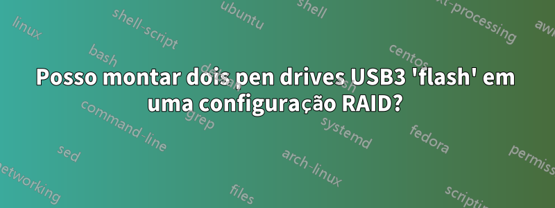 Posso montar dois pen drives USB3 'flash' em uma configuração RAID?