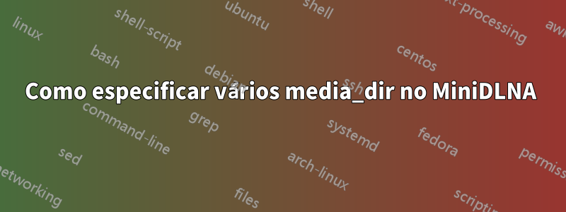 Como especificar vários media_dir no MiniDLNA