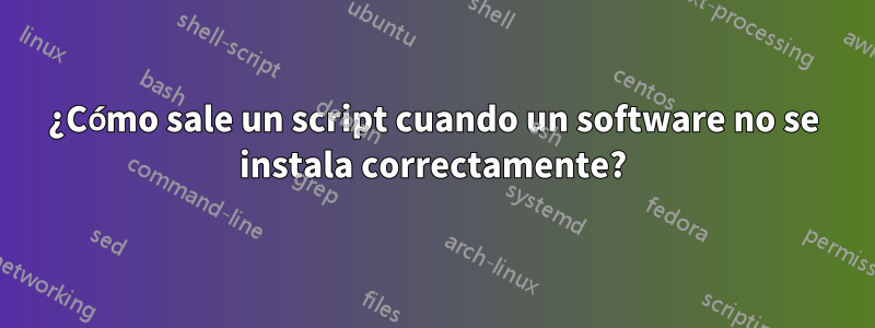 ¿Cómo sale un script cuando un software no se instala correctamente?