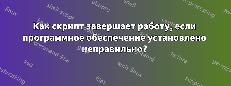 Как скрипт завершает работу, если программное обеспечение установлено неправильно?