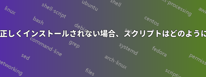 ソフトウェアが正しくインストールされない場合、スクリプトはどのように終了しますか?