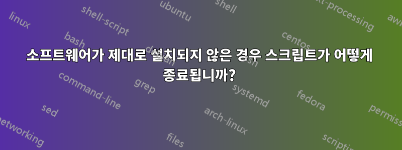 소프트웨어가 제대로 설치되지 않은 경우 스크립트가 어떻게 종료됩니까?