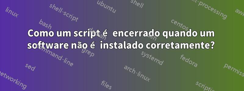 Como um script é encerrado quando um software não é instalado corretamente?