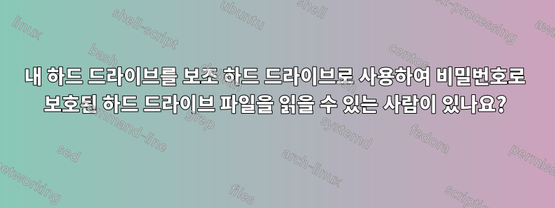 내 하드 드라이브를 보조 하드 드라이브로 사용하여 비밀번호로 보호된 하드 드라이브 파일을 읽을 수 있는 사람이 있나요?