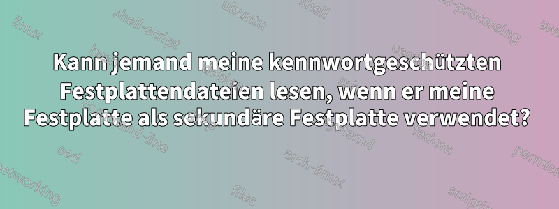 Kann jemand meine kennwortgeschützten Festplattendateien lesen, wenn er meine Festplatte als sekundäre Festplatte verwendet?