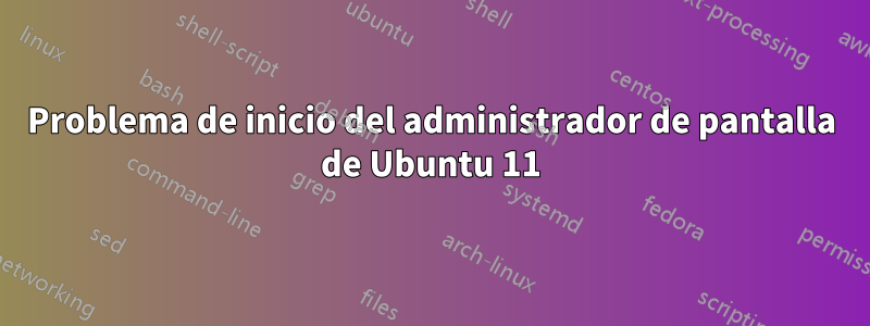 Problema de inicio del administrador de pantalla de Ubuntu 11