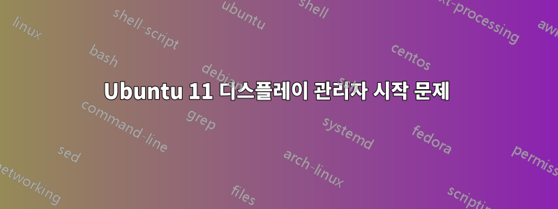 Ubuntu 11 디스플레이 관리자 시작 문제