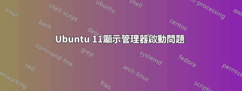 Ubuntu 11顯示管理器啟動問題