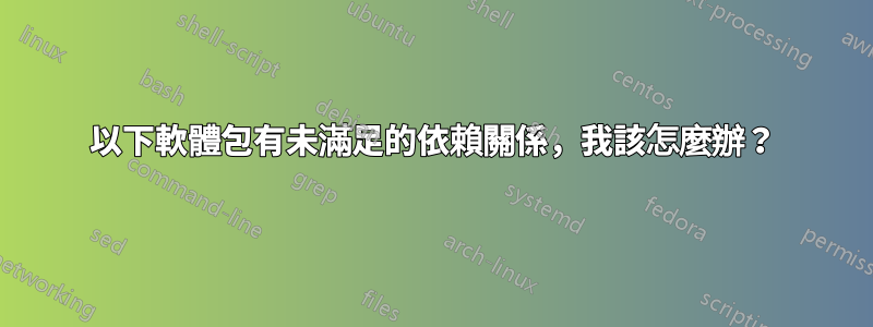 以下軟體包有未滿足的依賴關係，我該怎麼辦？