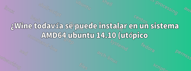¿Wine todavía se puede instalar en un sistema AMD64 ubuntu 14.10 (utópico) actualizado?