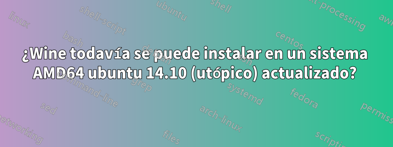 ¿Wine todavía se puede instalar en un sistema AMD64 ubuntu 14.10 (utópico) actualizado?