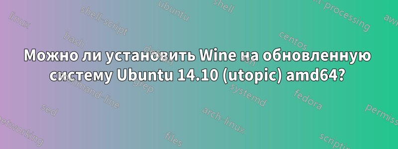 Можно ли установить Wine на обновленную систему Ubuntu 14.10 (utopic) amd64?