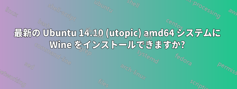 最新の Ubuntu 14.10 (utopic) amd64 システムに Wine をインストールできますか?