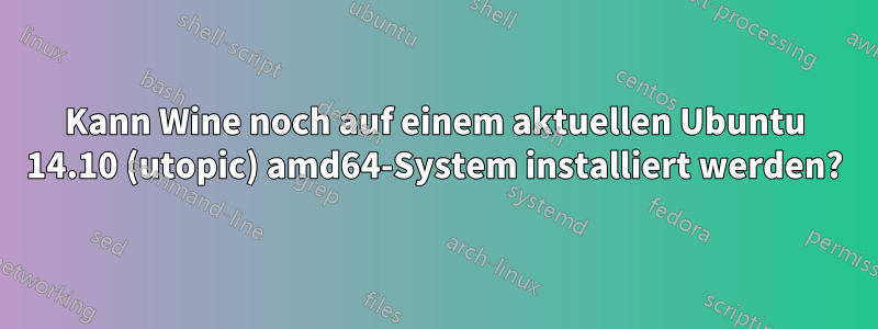 Kann Wine noch auf einem aktuellen Ubuntu 14.10 (utopic) amd64-System installiert werden?