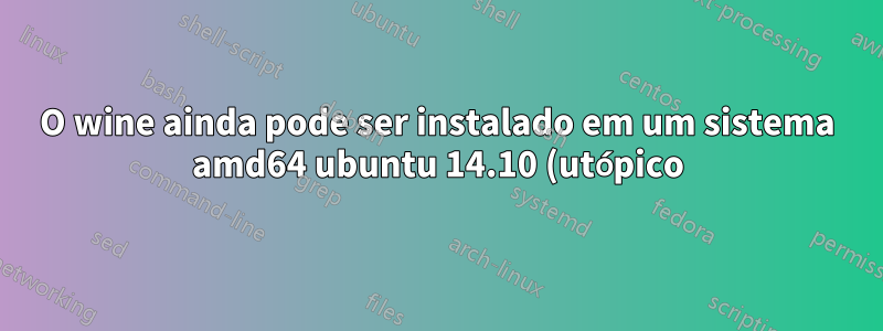 O wine ainda pode ser instalado em um sistema amd64 ubuntu 14.10 (utópico) atualizado?