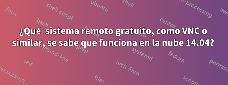 ¿Qué sistema remoto gratuito, como VNC o similar, se sabe que funciona en la nube 14.04?