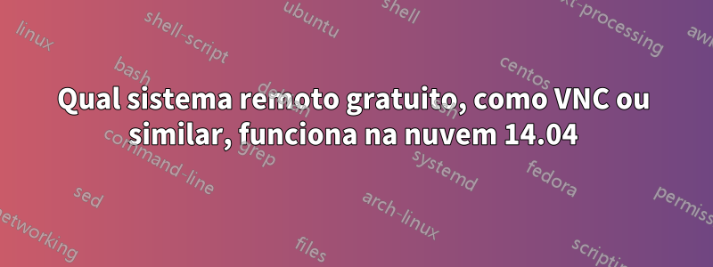 Qual sistema remoto gratuito, como VNC ou similar, funciona na nuvem 14.04