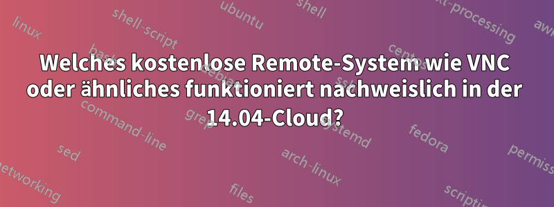 Welches kostenlose Remote-System wie VNC oder ähnliches funktioniert nachweislich in der 14.04-Cloud?