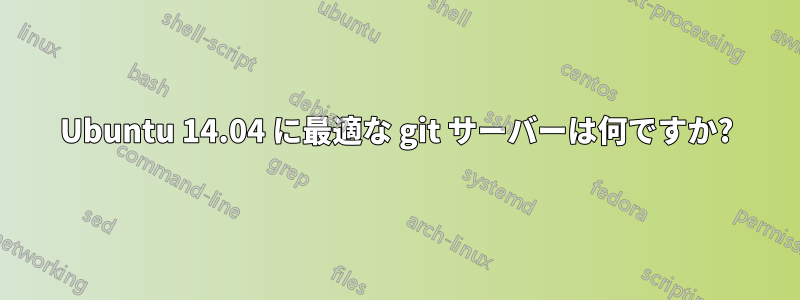 Ubuntu 14.04 に最適な git サーバーは何ですか?