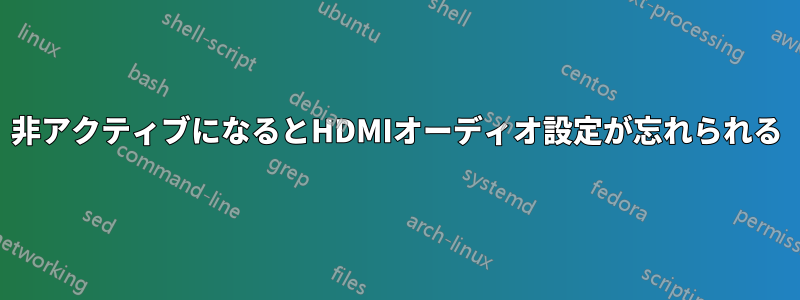 非アクティブになるとHDMIオーディオ設定が忘れられる