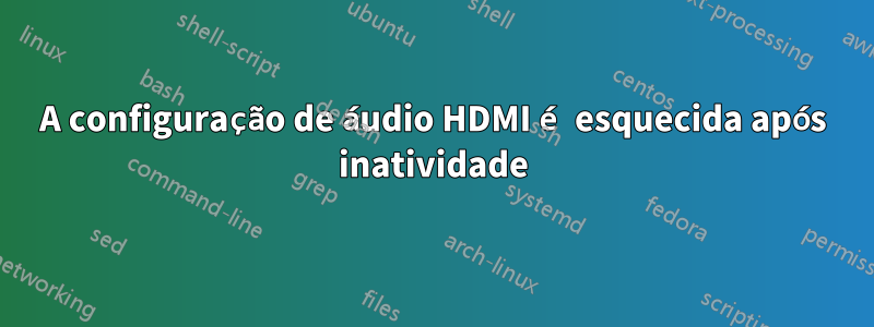 A configuração de áudio HDMI é esquecida após inatividade