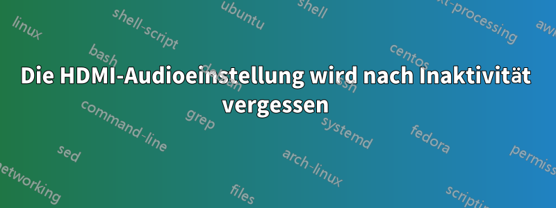 Die HDMI-Audioeinstellung wird nach Inaktivität vergessen