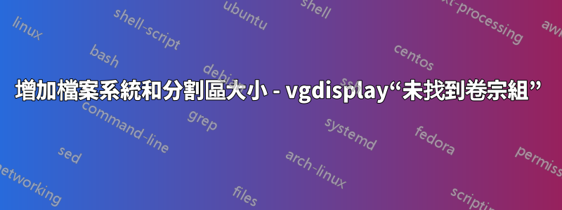 增加檔案系統和分割區大小 - vgdisplay“未找到卷宗組”