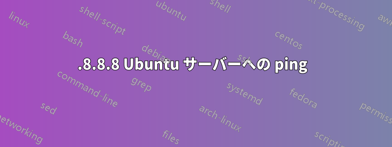 8.8.8.8 Ubuntu サーバーへの ping 