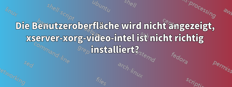 Die Benutzeroberfläche wird nicht angezeigt, xserver-xorg-video-intel ist nicht richtig installiert?