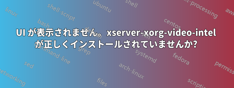 UI が表示されません。xserver-xorg-video-intel が正しくインストールされていませんか?