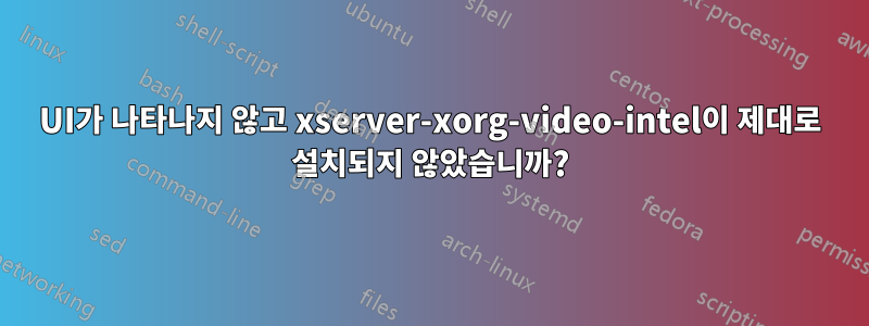 UI가 나타나지 않고 xserver-xorg-video-intel이 제대로 설치되지 않았습니까?